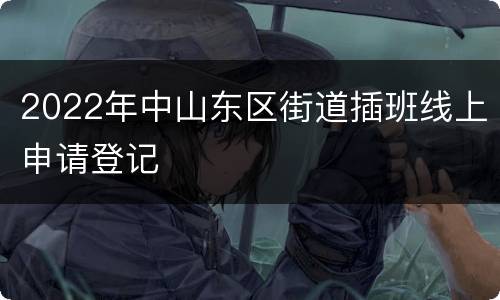 2022年中山东区街道插班线上申请登记