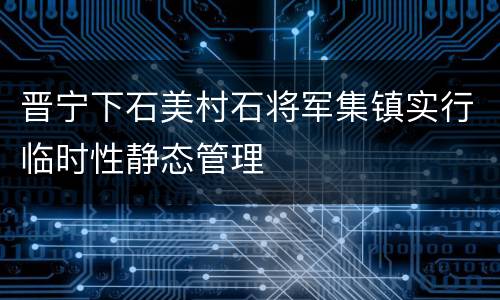 晋宁下石美村石将军集镇实行临时性静态管理