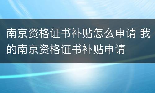 南京资格证书补贴怎么申请 我的南京资格证书补贴申请