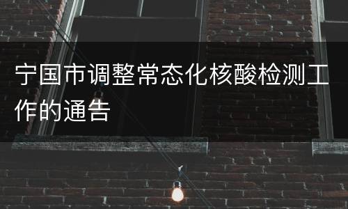 宁国市调整常态化核酸检测工作的通告