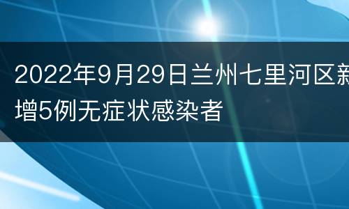 2022年9月29日兰州七里河区新增5例无症状感染者