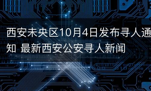 西安未央区10月4日发布寻人通知 最新西安公安寻人新闻