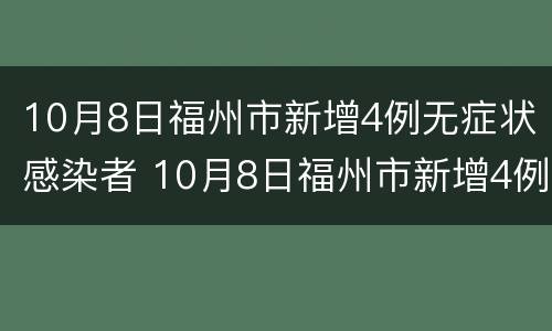 10月8日福州市新增4例无症状感染者 10月8日福州市新增4例无症状感染者病例