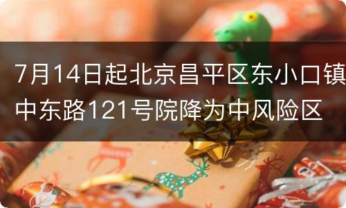 7月14日起北京昌平区东小口镇中东路121号院降为中风险区