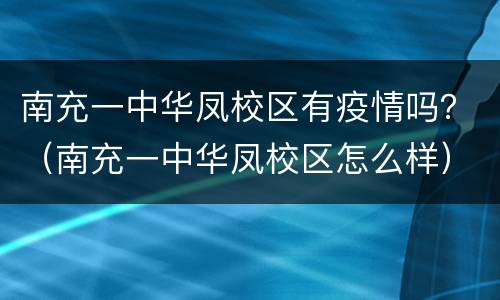南充一中华凤校区有疫情吗？（南充一中华凤校区怎么样）