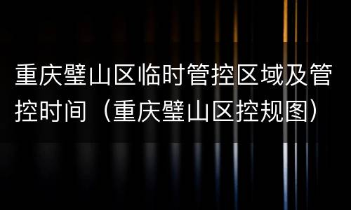 重庆璧山区临时管控区域及管控时间（重庆璧山区控规图）