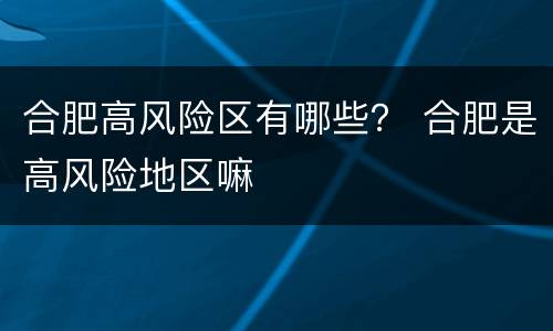 合肥高风险区有哪些？ 合肥是高风险地区嘛