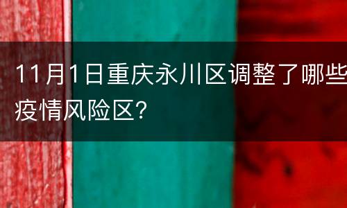 11月1日重庆永川区调整了哪些疫情风险区？
