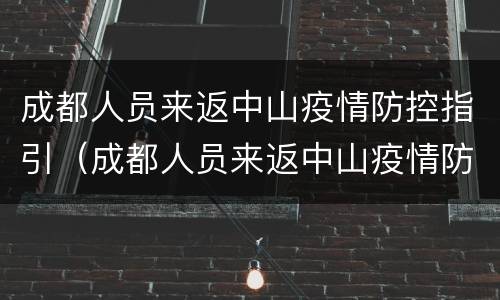 成都人员来返中山疫情防控指引（成都人员来返中山疫情防控指引要求）