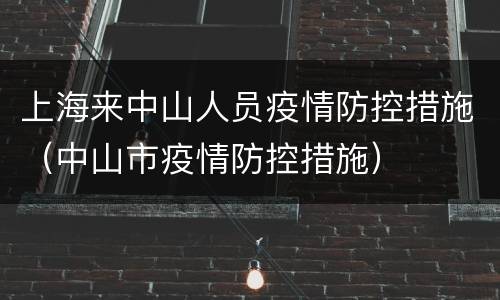 上海来中山人员疫情防控措施（中山市疫情防控措施）