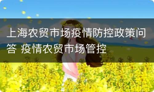 上海农贸市场疫情防控政策问答 疫情农贸市场管控