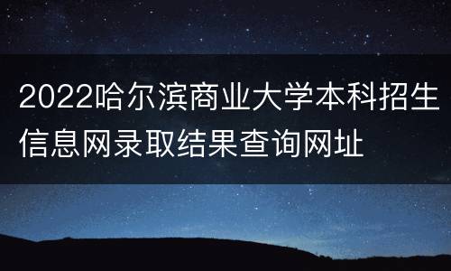2022哈尔滨商业大学本科招生信息网录取结果查询网址