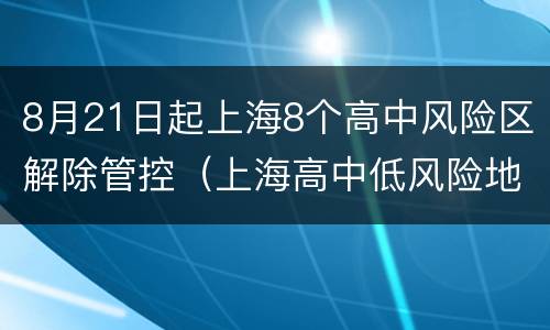 8月21日起上海8个高中风险区解除管控（上海高中低风险地区）