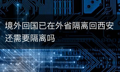 境外回国已在外省隔离回西安还需要隔离吗