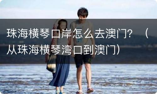 珠海横琴口岸怎么去澳门？（从珠海横琴湾口到澳门）