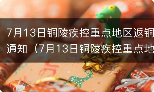 7月13日铜陵疾控重点地区返铜通知（7月13日铜陵疾控重点地区返铜通知）