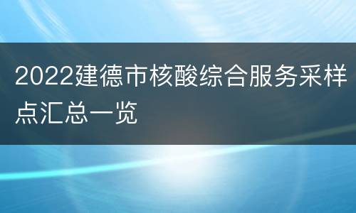 2022建德市核酸综合服务采样点汇总一览