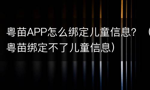 粤苗APP怎么绑定儿童信息？（粤苗绑定不了儿童信息）