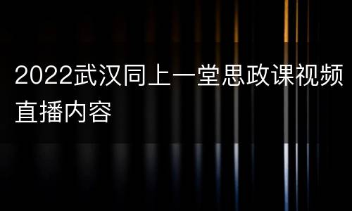 2022武汉同上一堂思政课视频直播内容