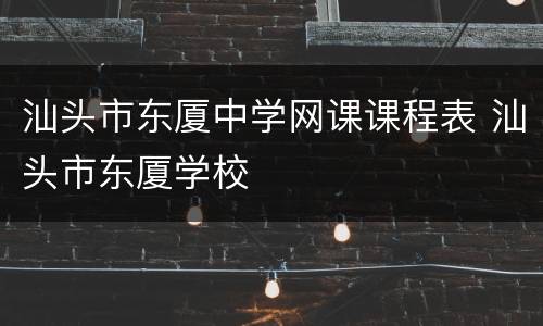 汕头市东厦中学网课课程表 汕头市东厦学校