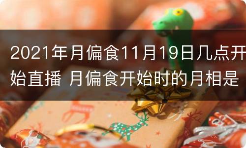 2021年月偏食11月19日几点开始直播 月偏食开始时的月相是什么