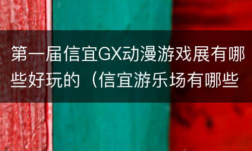 第一届信宜GX动漫游戏展有哪些好玩的（信宜游乐场有哪些好玩的）