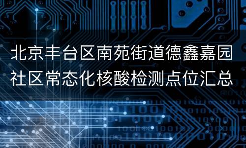 北京丰台区南苑街道德鑫嘉园社区常态化核酸检测点位汇总