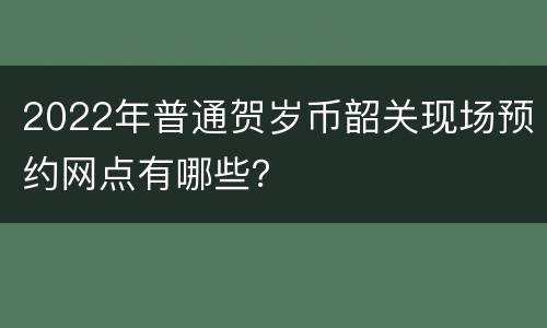 2022年普通贺岁币韶关现场预约网点有哪些？