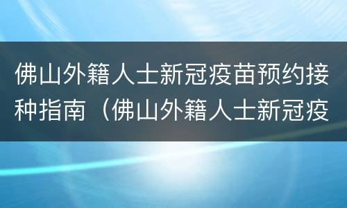 佛山外籍人士新冠疫苗预约接种指南（佛山外籍人士新冠疫苗预约接种指南查询）
