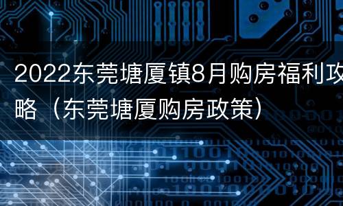 2022东莞塘厦镇8月购房福利攻略（东莞塘厦购房政策）