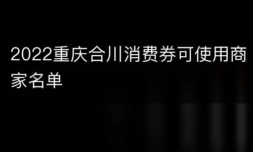 2022重庆合川消费券可使用商家名单