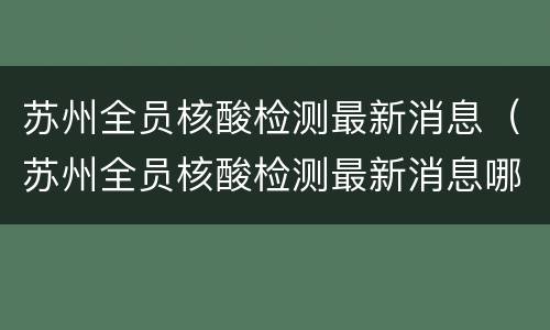 苏州全员核酸检测最新消息（苏州全员核酸检测最新消息哪里查）
