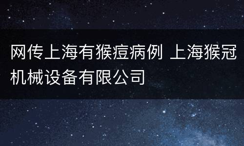 网传上海有猴痘病例 上海猴冠机械设备有限公司