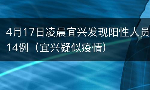 4月17日凌晨宜兴发现阳性人员14例（宜兴疑似疫情）
