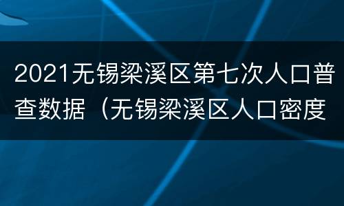2021无锡梁溪区第七次人口普查数据（无锡梁溪区人口密度）