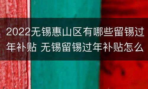 2022无锡惠山区有哪些留锡过年补贴 无锡留锡过年补贴怎么领