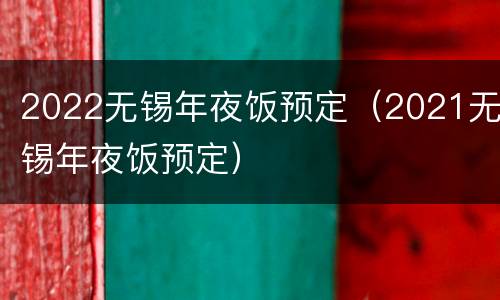 2022无锡年夜饭预定（2021无锡年夜饭预定）