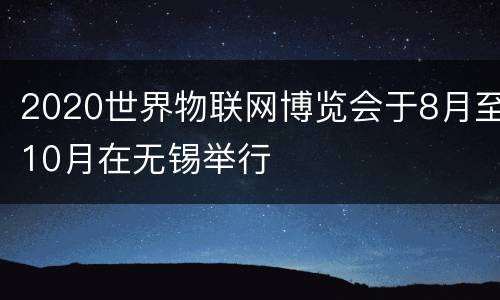 2020世界物联网博览会于8月至10月在无锡举行
