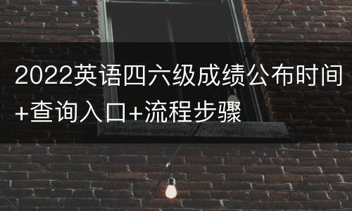 2022英语四六级成绩公布时间+查询入口+流程步骤
