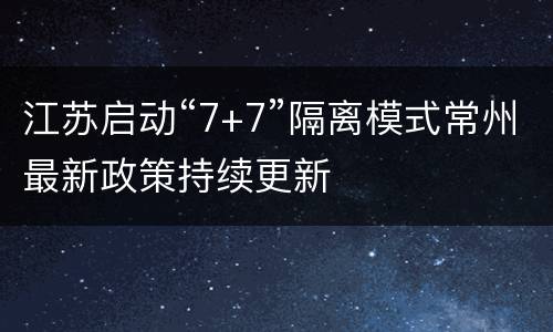 江苏启动“7+7”隔离模式常州最新政策持续更新