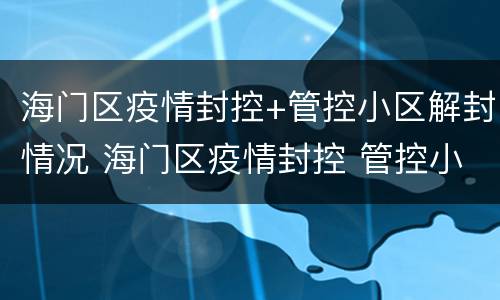 海门区疫情封控+管控小区解封情况 海门区疫情封控 管控小区解封情况查询