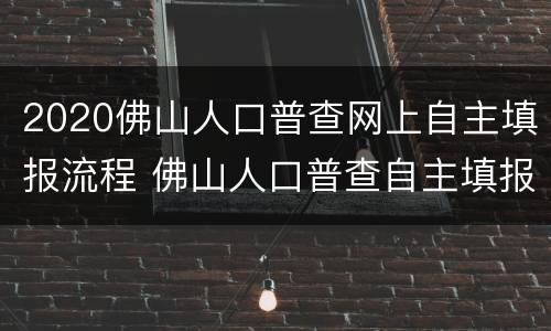2020佛山人口普查网上自主填报流程 佛山人口普查自主填报码怎么填