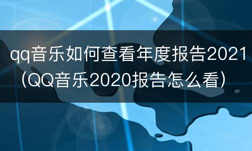 qq音乐如何查看年度报告2021（QQ音乐2020报告怎么看）