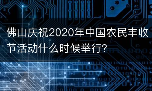佛山庆祝2020年中国农民丰收节活动什么时候举行？