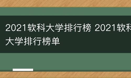 2021软科大学排行榜 2021软科大学排行榜单