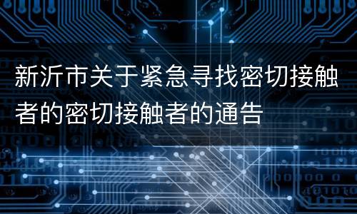 新沂市关于紧急寻找密切接触者的密切接触者的通告