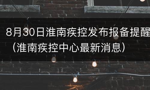 8月30日淮南疾控发布报备提醒（淮南疾控中心最新消息）