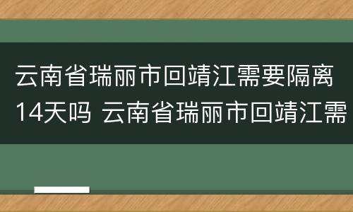 云南省瑞丽市回靖江需要隔离14天吗 云南省瑞丽市回靖江需要隔离14天吗今天