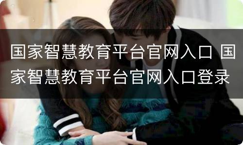 国家智慧教育平台官网入口 国家智慧教育平台官网入口登录