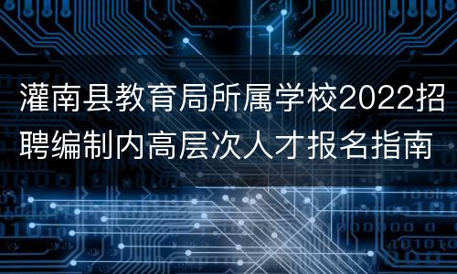 灌南县教育局所属学校2022招聘编制内高层次人才报名指南